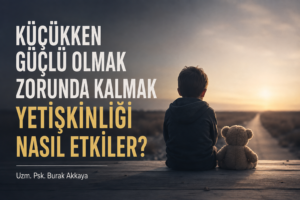 küçükken güçlü olmak zorunda kalmak ve yetişkinlikte duygusal yük üzerine psikoloji blog görseli